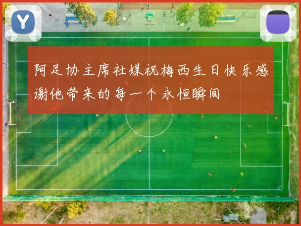 阿足协主席社媒祝梅西生日快乐感谢他带来的每一个永恒瞬间