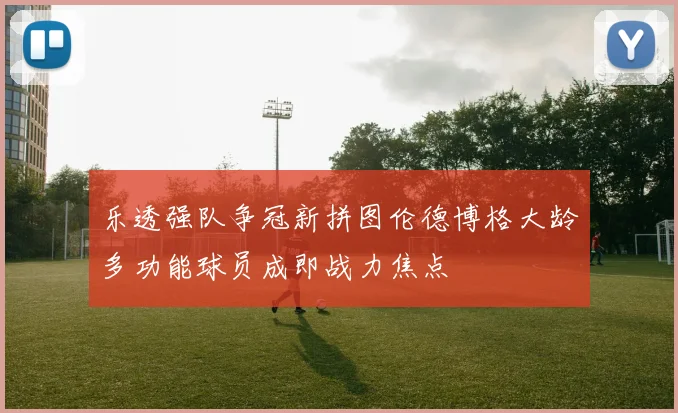 乐透强队争冠新拼图伦德博格大龄多功能球员成即战力焦点