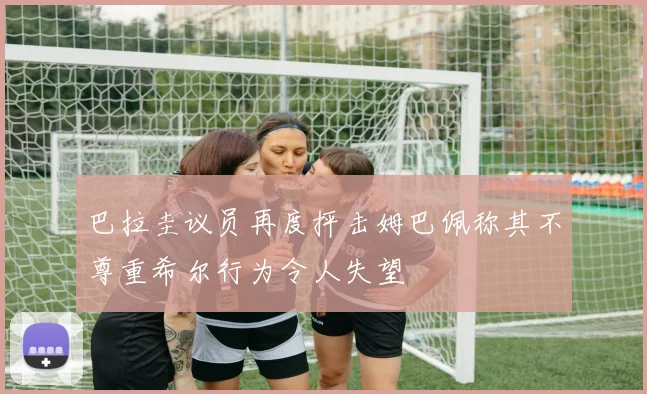 巴拉圭议员再度抨击姆巴佩称其不尊重希尔行为令人失望