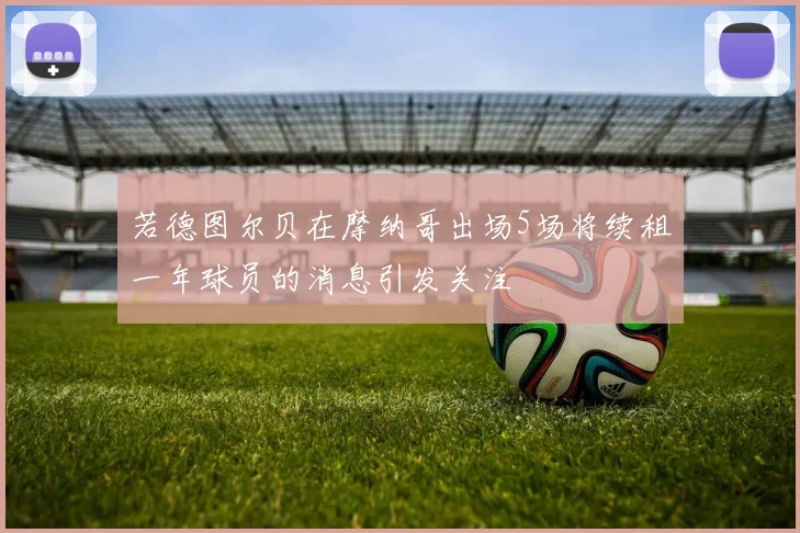 若德图尔贝在摩纳哥出场5场将续租一年球员的消息引发关注