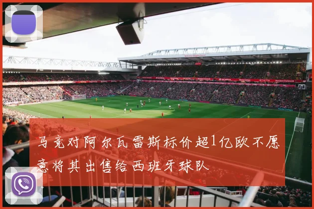 马竞对阿尔瓦雷斯标价超1亿欧不愿意将其出售给西班牙球队