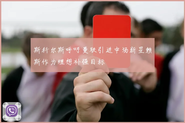 斯科尔斯呼吁曼联引进中场新星赖斯作为理想补强目标