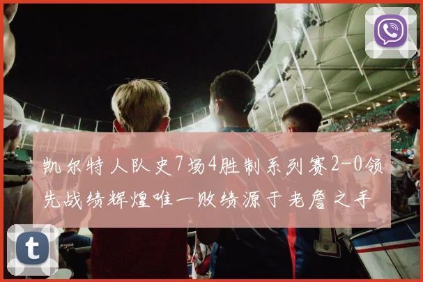 凯尔特人队史7场4胜制系列赛2-0领先战绩辉煌唯一败绩源于老詹之手