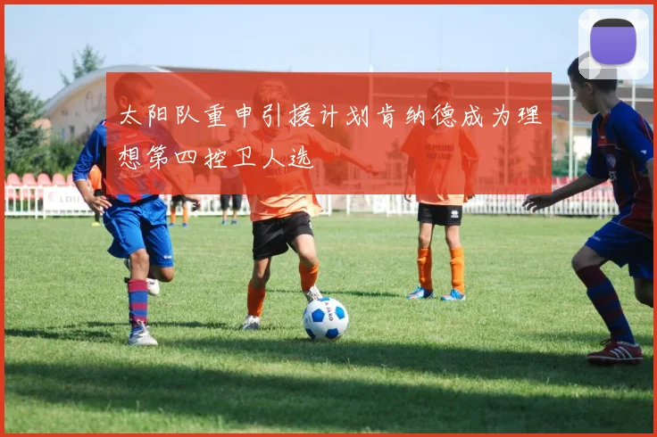 太阳队重申引援计划肯纳德成为理想第四控卫人选