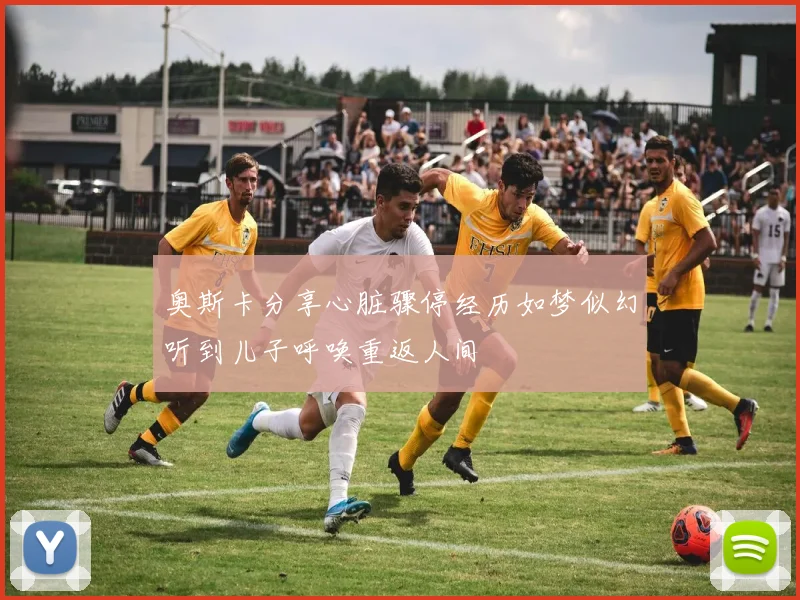 奥斯卡分享心脏骤停经历如梦似幻听到儿子呼唤重返人间