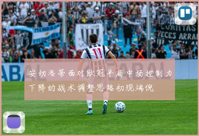 安切洛蒂面对欧冠平局中场控制力下降的战术调整思路初现端倪